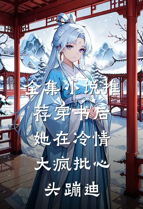 全集小说推荐穿书后，她在冷情大疯批心头蹦迪