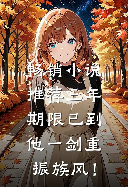 畅销小说推荐三年期限已到，他一剑重振族风！
