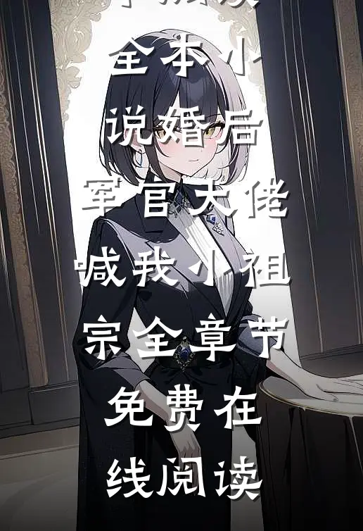 全本小说婚后，军官大佬喊我小祖宗