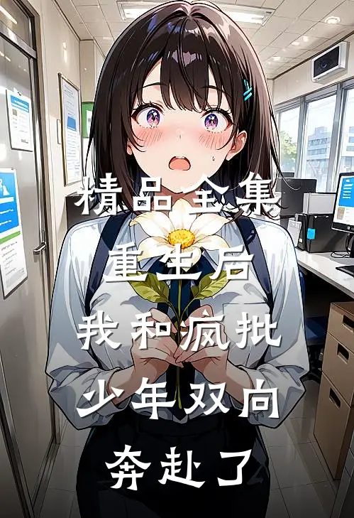 精品全集重生后，我和疯批少年双向奔赴了