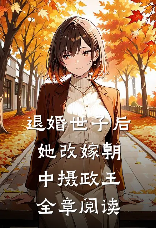 退婚世子后，她改嫁朝中摄政王全章阅读