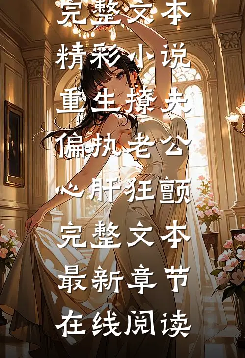 精彩小说重生撩夫偏执老公心肝狂颤完整文本