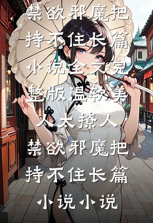 温软美人太撩人,禁欲邪魔把持不住长篇小说