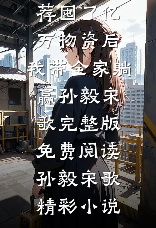全本小说推荐囤了亿万物资后，我带全家躺赢