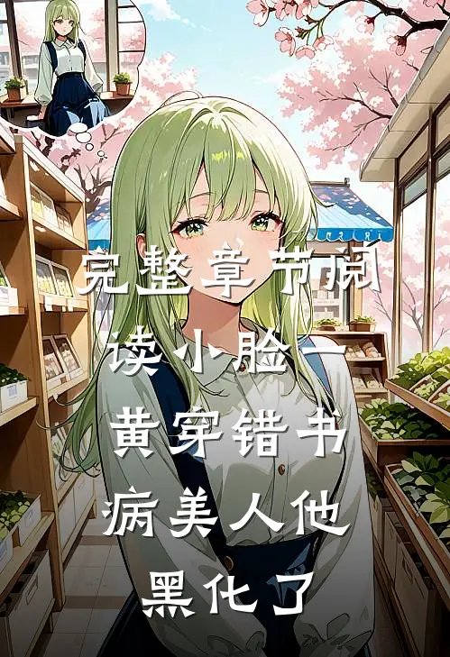 完整章节阅读小脸一黄穿错书，病美人他黑化了