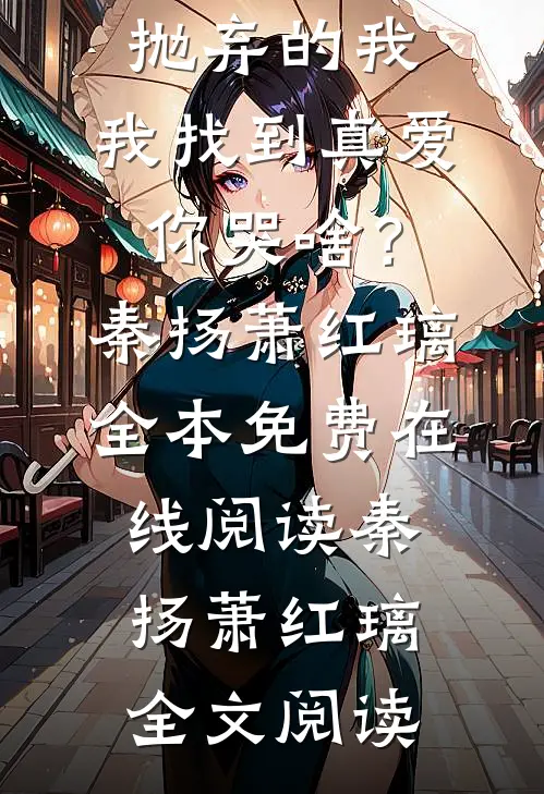 全文版是你抛弃的我,我找到真爱你哭啥?