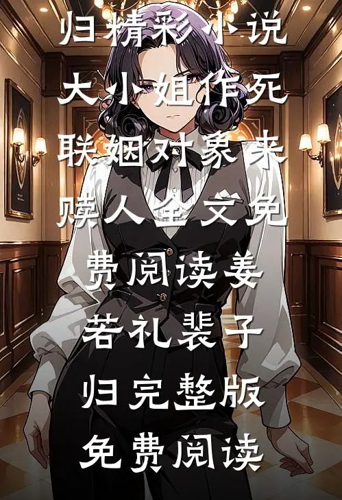 精彩小说大小姐作死,联姻对象来赎人
