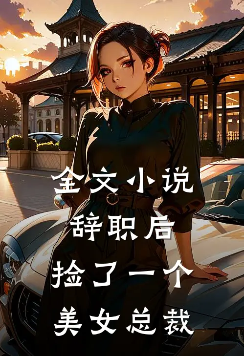全文小说辞职后，捡了一个美女总裁