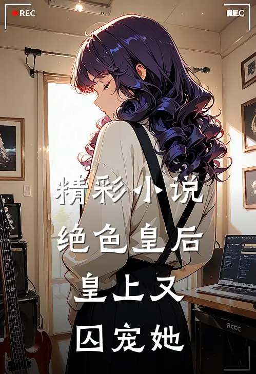 精彩小说绝色皇后：皇上又囚宠她