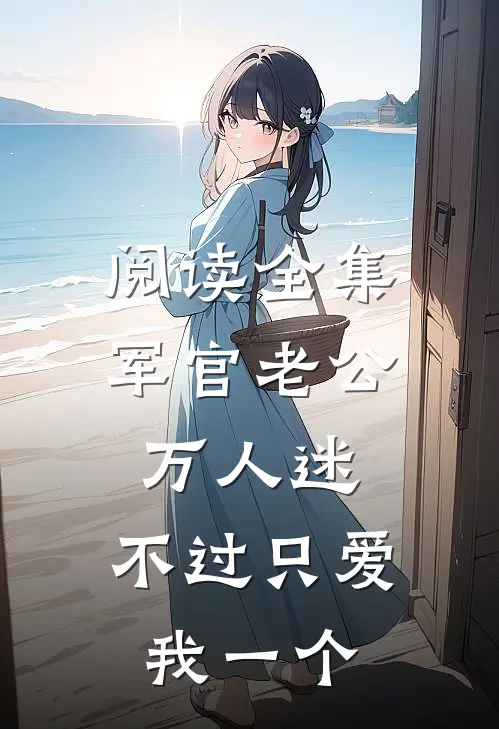 阅读全集军官老公万人迷，不过只爱我一个