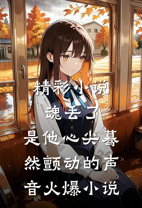 精彩小说魂丢了,是他心尖蓦然颤动的声音火爆小说