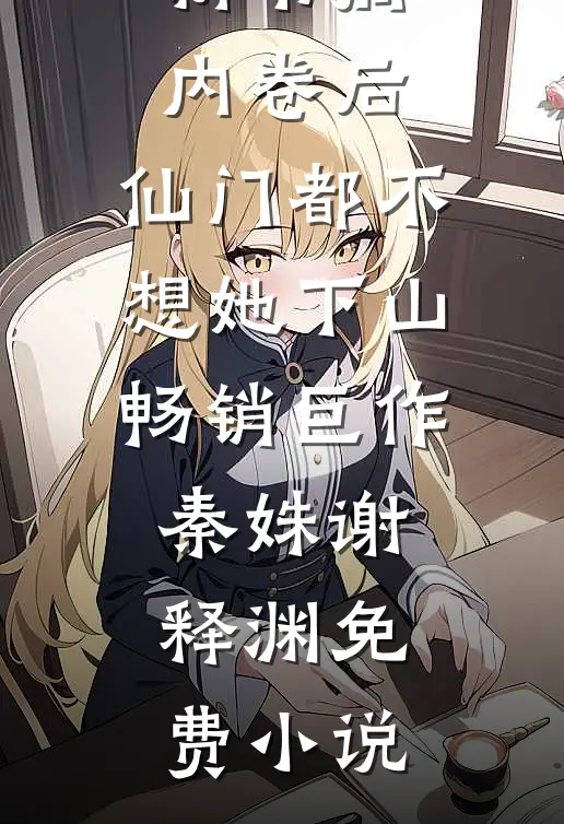 搞内卷后，仙门都不想她下山畅销巨作