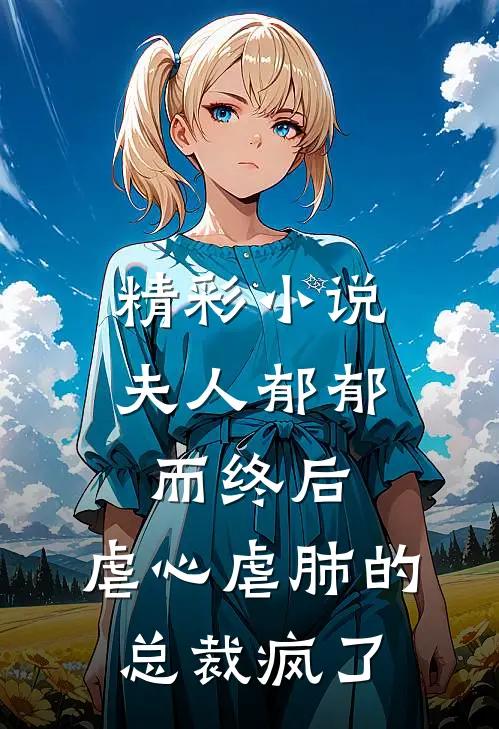 精彩小说夫人郁郁而终后，虐心虐肺的总裁疯了