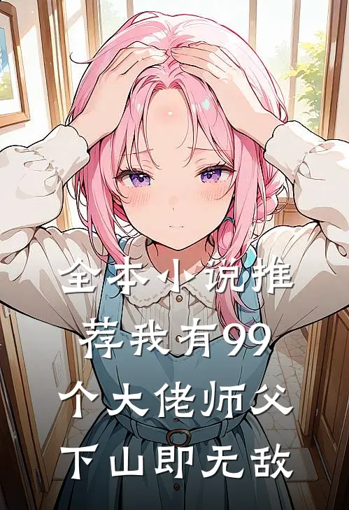 全本小说推荐我有99个大佬师父，下山即无敌