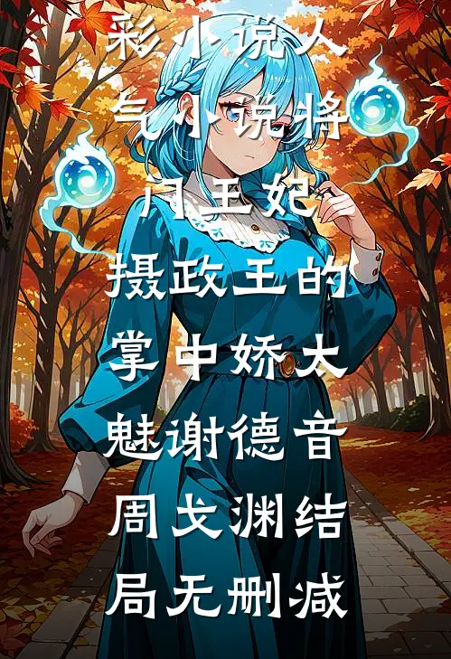 精彩小说人气小说将门王妃:摄政王的掌中娇太魅 谢德音周戈渊