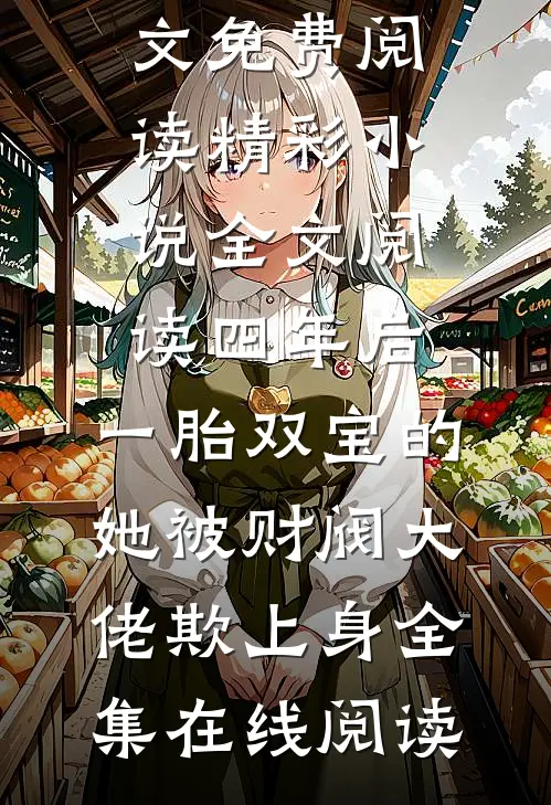 精彩小说全文阅读四年后,一胎双宝的她被财阀大佬欺上身
