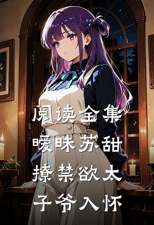 阅读全集暧昧苏甜：撩禁欲太子爷入怀