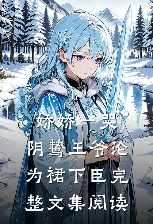 娇娇一哭，阴鸷王爷沦为裙下臣完整文集阅读