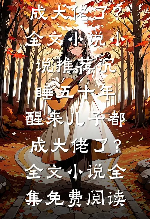 沉睡五十年,醒来儿子都成大佬了?全文小说