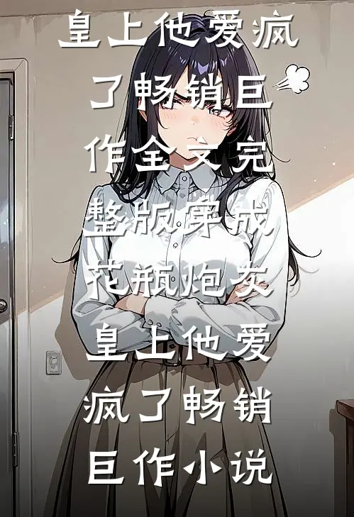 穿成花瓶炮灰，皇上他爱疯了畅销巨作