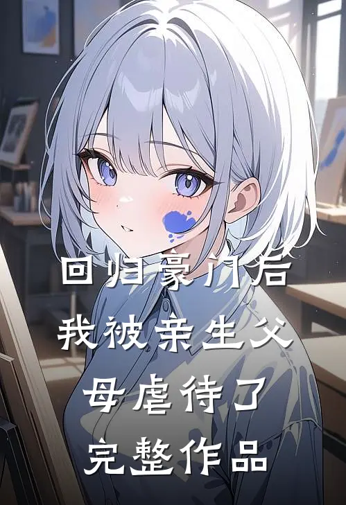 回归豪门后，我被亲生父母虐待了完整作品