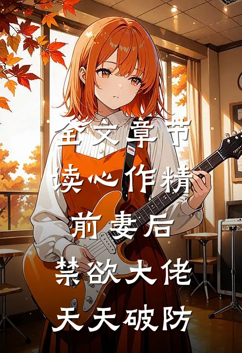 全文章节读心作精前妻后，禁欲大佬天天破防