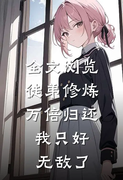全文浏览徒弟修炼万倍归还，我只好无敌了