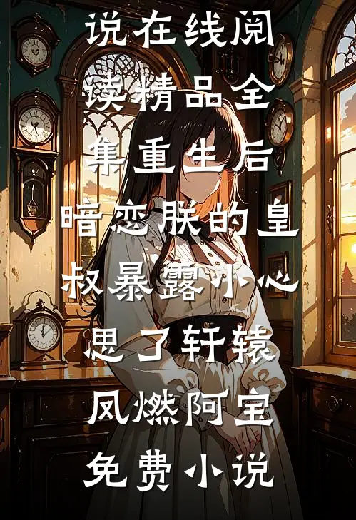 精品全集重生后,暗恋朕的皇叔暴露小心思了