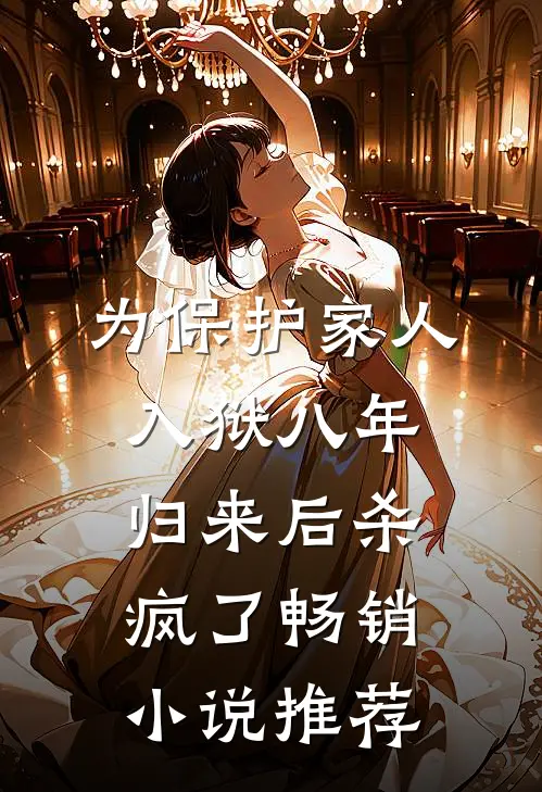 为保护家人入狱八年，归来后杀疯了畅销小说推荐