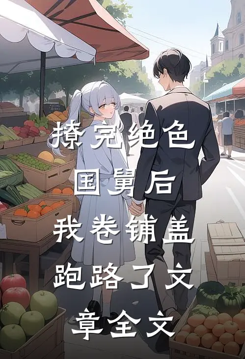 撩完绝色国舅后，我卷铺盖跑路了文章全文