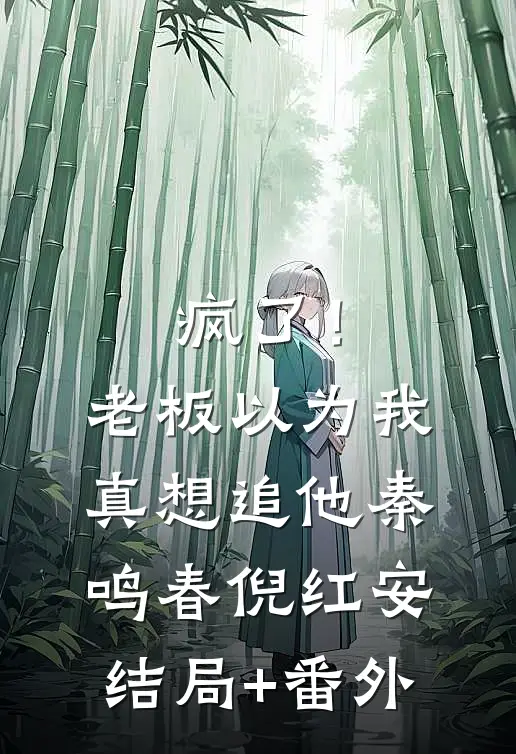 疯了！老板以为我真想追他秦鸣春倪红安结局+番外