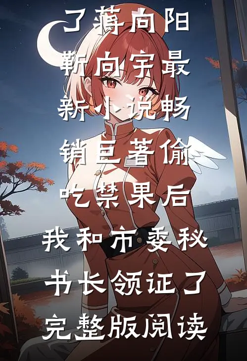 畅销巨著偷吃禁果后,我和市委秘书长领证了