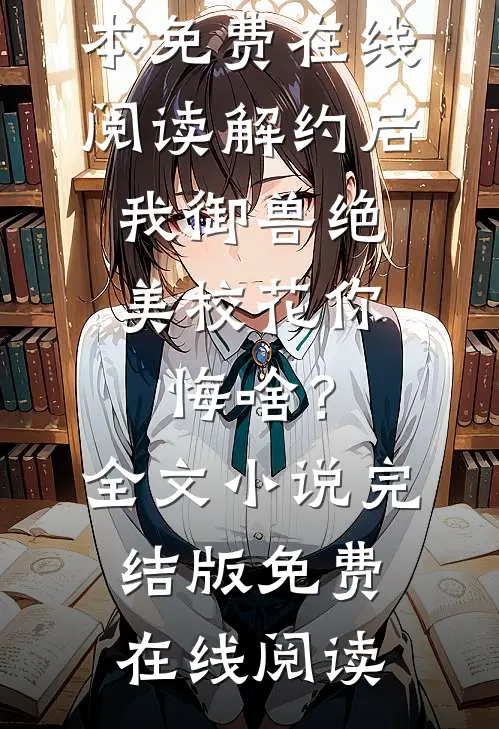 解约后,我御兽绝美校花你悔啥?全文小说