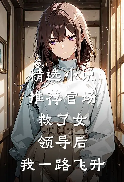 精选小说推荐官场：救了女领导后，我一路飞升