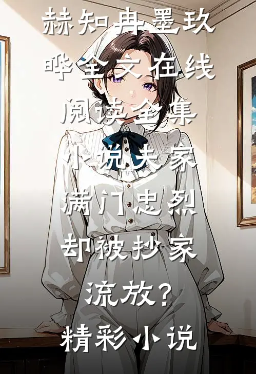 全集小说夫家满门忠烈,却被抄家流放?