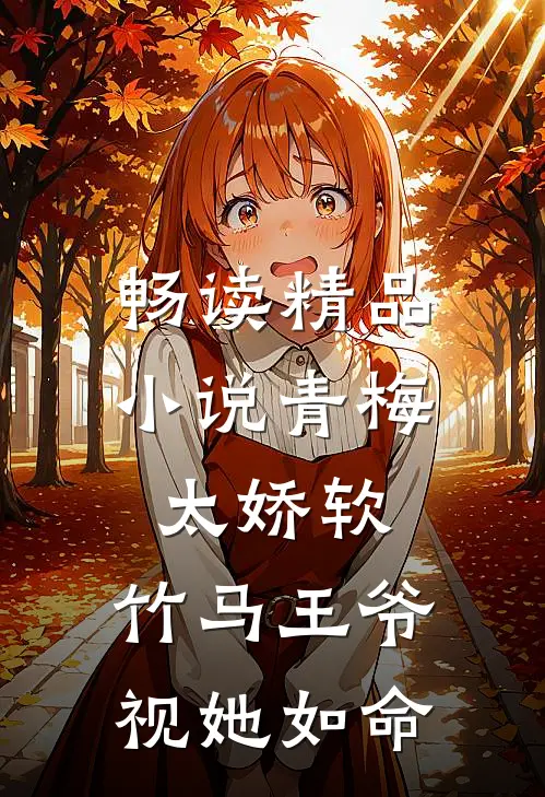 畅读精品小说青梅太娇软，竹马王爷视她如命