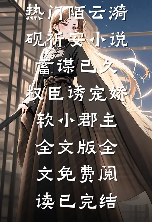 蓄谋已久:权臣诱宠娇软小郡主全文版