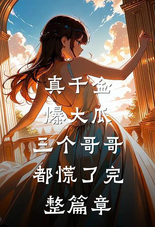 真千金爆大瓜，三个哥哥都慌了完整篇章
