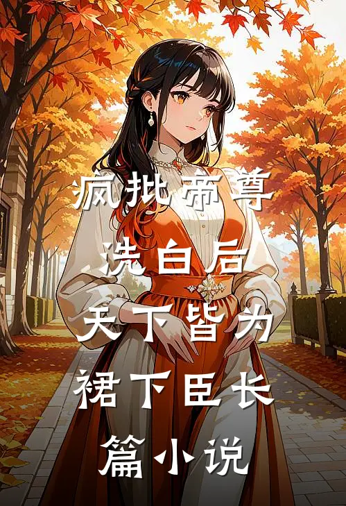 疯批帝尊洗白后，天下皆为裙下臣长篇小说