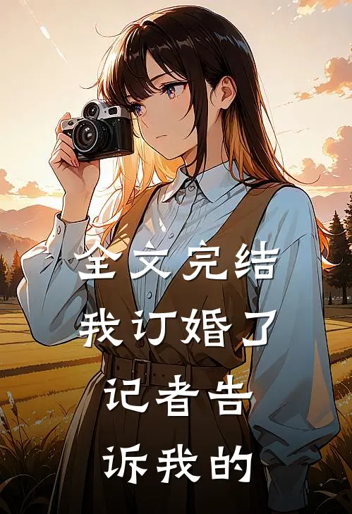全文完结我订婚了，记者告诉我的