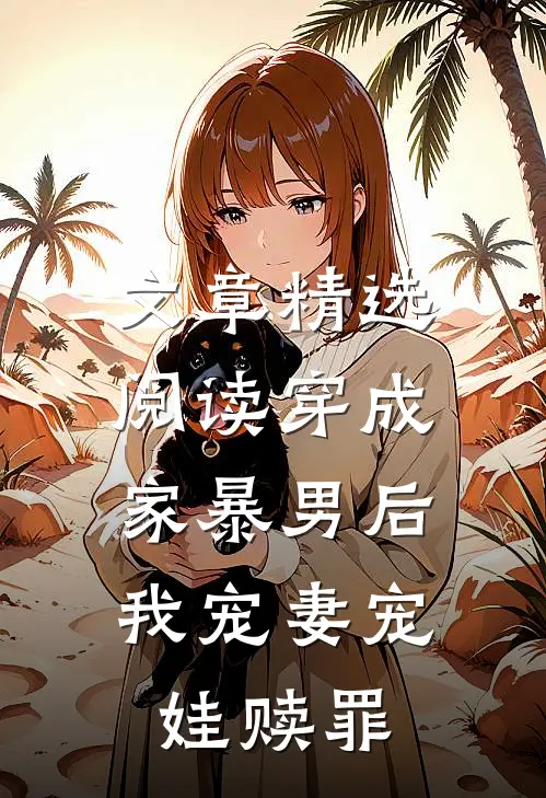 文章精选阅读穿成家暴男后，我宠妻宠娃赎罪
