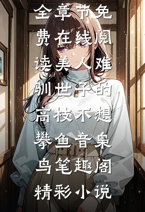 美人难驯世子的高枝不想攀鱼音枭鸟笔趣阁