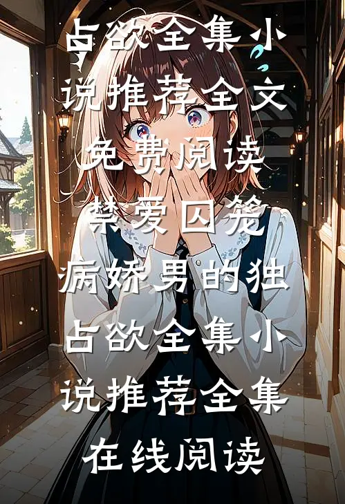 禁爱囚笼:病娇男的独占欲全集小说推荐