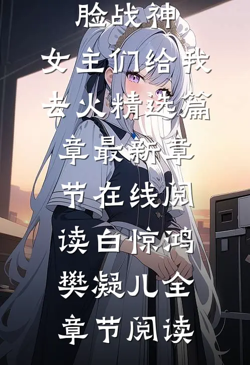 反派：开局打脸战神，女主们给我去火精选篇章
