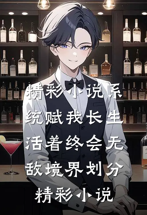 精彩小说系统赋我长生,活着终会无敌境界划分精彩小说