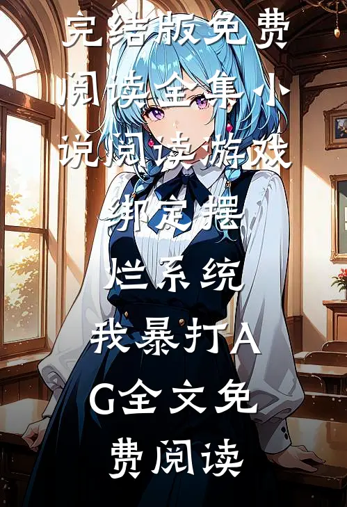 全集小说阅读游戏:绑定摆烂系统,我暴打AG