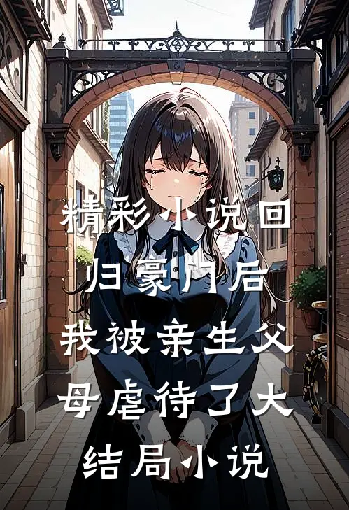 精彩小说回归豪门后,我被亲生父母虐待了大结局小说