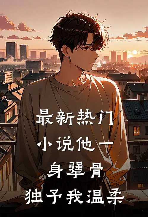 最新热门小说他一身犟骨，独予我温柔