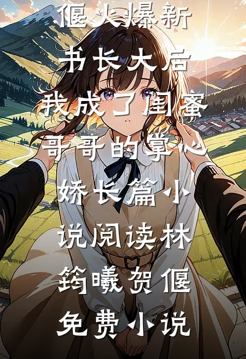 长大后,我成了闺蜜哥哥的掌心娇长篇小说阅读