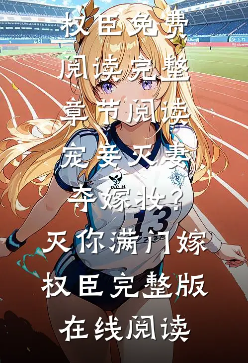 完整章节阅读宠妾灭妻夺嫁妆？灭你满门嫁权臣